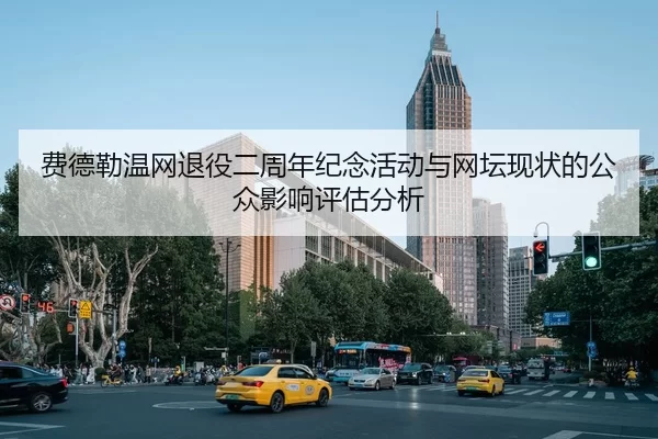费德勒温网退役二周年纪念活动与网坛现状的公众影响评估分析